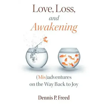 Love, Loss, and Awakening: (Mis)adventures on the Way Back to Joy