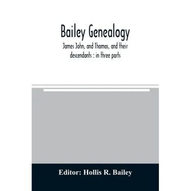 Bailey genealogy: James John, and Thomas, and their descendants: in three parts