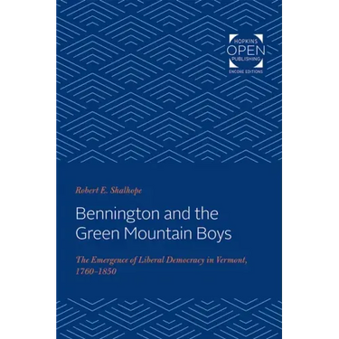 Bennington and the Green Mountain Boys: The Emergence of Liberal Democracy in Vermont, 1760-1850