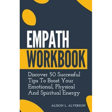 Empath Workbook: Discover 50 Successful Tips To Boost your Emotional, Physical And Spiritual Energy