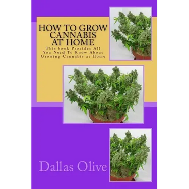 How to Grow Cannabis at Home: This book Provides All You Need To Know About Growing Cannabis at Home