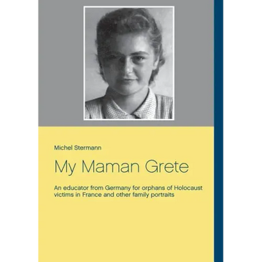 My Maman Grete: An educator from Germany for orphans of Holocaust victims in France and other family portraits