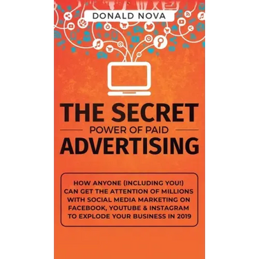 The Secret Power of Paid Advertising: How Anyone (Including You!) Can Get the Attention of Millions with Social Media Marketing on Facebook, YouTube &