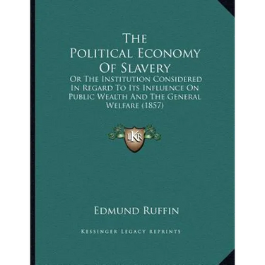 The Political Economy Of Slavery: Or The Institution Considered In Regard To Its Influence On Public Wealth And The General Welfare (1857)