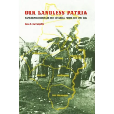 Our Landless Patria: Marginal Citizenship and Race in Caguas, Puerto Rico, 1880-1910
