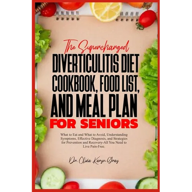 The Supercharged Diverticulitis Diet Cookbook, Food List, and Meal Plan for Seniors: What to Eat and What to Avoid, Understanding Symptoms, Effective