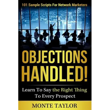 Objections Handled! 101 Sample Scripts for Network Marketers: Learn to Say the Right Thing to Every Prospect