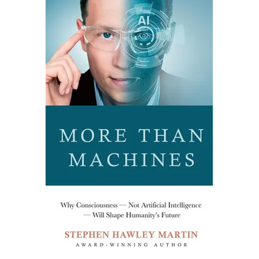 More Than Machines: Why Consciousness - Not Artificial Intelligence - Will Shape Humanity's Future