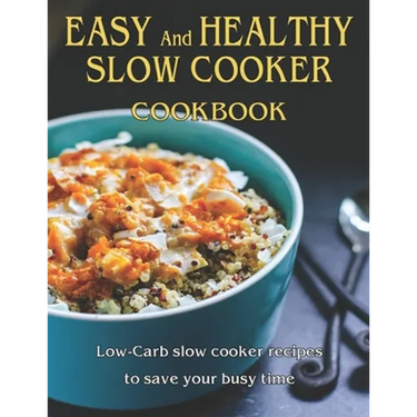 Easy and Healthy Slow Cooker Cookbook: Low-Carb slow cooker recipes to save your busy time
