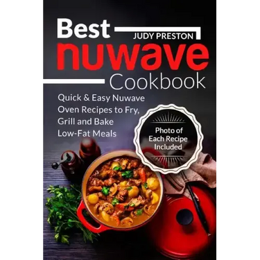 Best Nuwave Cookbook: Quick & Easy Nuwave Oven Recipes to Fry, Grill and Bake Lo