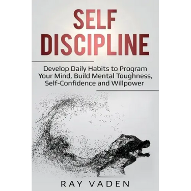 Self-Discipline: Develop Daily Habits to Program Your Mind, Build Mental Toughness, Self-Confidence and WillPower