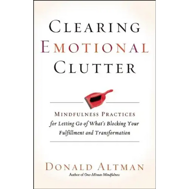 Clearing Emotional Clutter: Mindfulness Practices for Letting Go of What's Blocking Your Fulfillment and Transformation