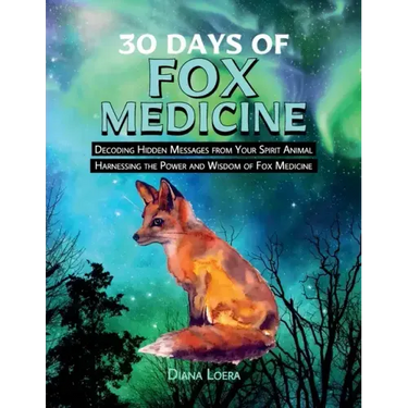 30 Days of Fox Medicine: Decoding Hidden Messages from Your Spirit Animal Harnessing the Power and Wisdom of Fox Medicine