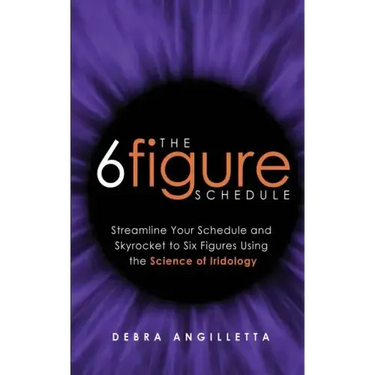 The Six Figure Schedule: Streamline Your Schedule and Skyrocket to Six Figures Using the Science of Iridology