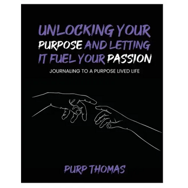 Unlocking Your Purpose and Letting It Fuel Your Passion: Journaling To A Purpose Lived Life