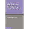 John Napier and the Invention of Logarithms, 1614: A Lecture by E.W. Hobson