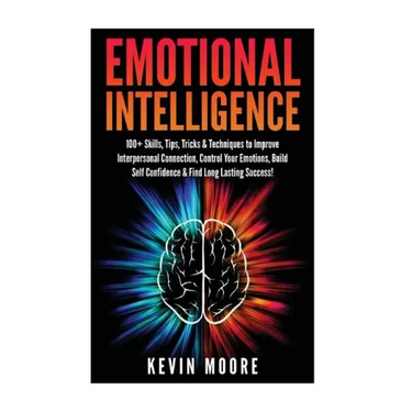 Emotional Intelligence: 100+ Skills, Tips, Tricks & Techniques to Improve Interpersonal Connection, Control Your Emotions, Build Self Confiden