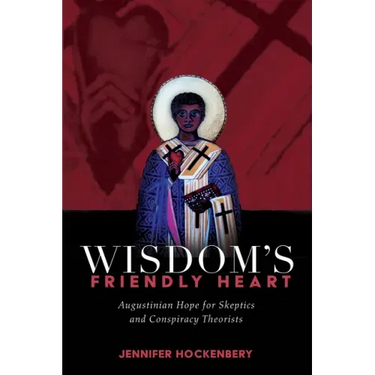 Wisdom's Friendly Heart: Augustinian Hope for Skeptics and Conspiracy Theorists