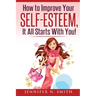 Self-Esteem: How to Improve Your Self-Esteem - It all starts with you!