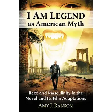 I Am Legend as American Myth: Race and Masculinity in the Novel and Its Film Adaptations