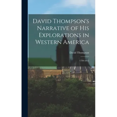 David Thompson's Narrative of His Explorations in Western America: 1784-1812