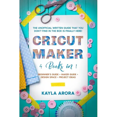 Cricut Maker: 4 BOOKS in 1 - Beginner's guide + Maker Guide + Design Space + Project Ideas. The Unofficial Written Guide That You Do