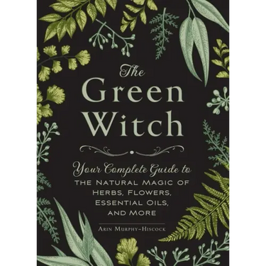 The Green Witch: Your Complete Guide to the Natural Magic of Herbs, Flowers, Essential Oils, and More