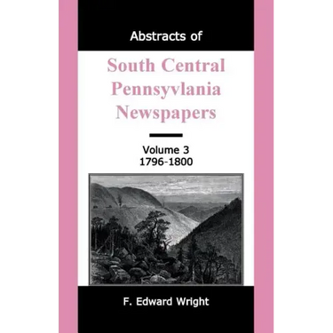Abstracts of South Central Pennsylvania Newspapers, Volume 3, 1796-1800
