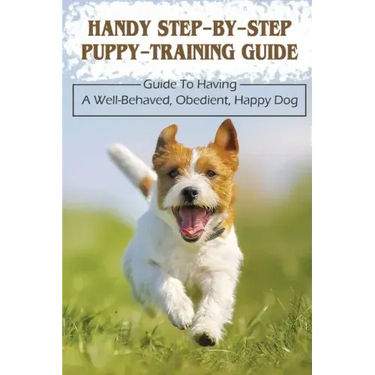 Handy Step-By-Step Puppy-Training Guide: Guide To Having A Well-Behaved, Obedient, Happy Dog: Stages Of Puppy Development