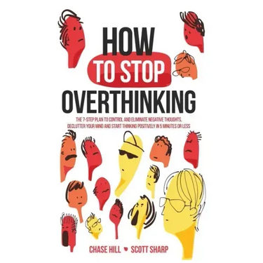 How to Stop Overthinking: The 7-Step Plan to Control and Eliminate Negative Thoughts, Declutter Your Mind and Start Thinking Positively in 5 Minutes o