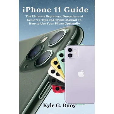 iPhone 11 Guide: The Ultimate Beginners, Dummies and Seniors's Tips and Tricks Manual on How to Use Your Phone Optimally