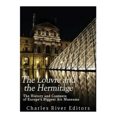 The Louvre and the Hermitage: The History and Contents of Europe's Biggest Art Museums