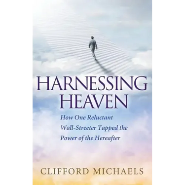 Harnessing Heaven: How One Reluctant Wall-Streeter Tapped the Power of the Hereafter