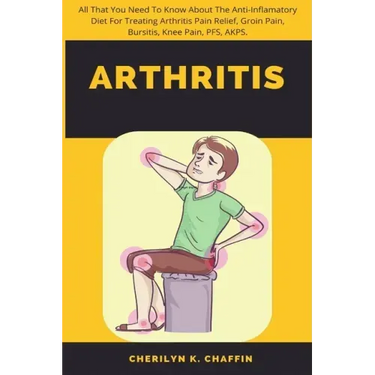 Arthritis: All That You Need To Know About The Anti-Inflamatory Diet For Treating Arthritis Pain Relief, Groin Pain, Bursitis, Knee Pain, PFS, AKPS.