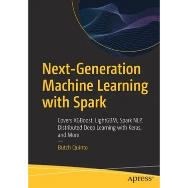 Next-Generation Machine Learning with Spark: Covers Xgboost, Lightgbm, Spark Nlp, Distributed Deep Learning with Keras, and More