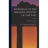 A Manual of the Ancient History of the East: To the Commencement of the Median Wars; Volume 1