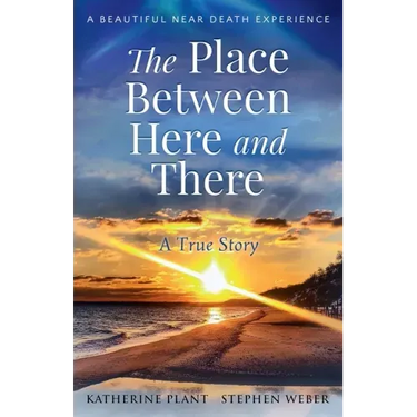 The Place Between Here and There: A True and Beautiful Near Death Experience