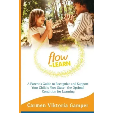 Flow To Learn: A 52-Week Parent's Guide to Recognize & Support Your Child's Flow State - the Optimal Condition for Learning