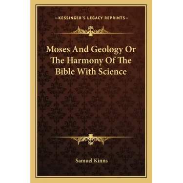 Moses and Geology or the Harmony of the Bible with Science