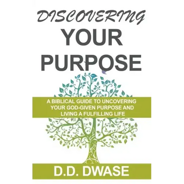 Discovering Your Purpose: A Biblical Guide To Uncovering Your God-Given Purpose And Living A Fulfilling Life