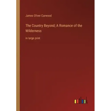 The Country Beyond; A Romance of the Wilderness: in large print