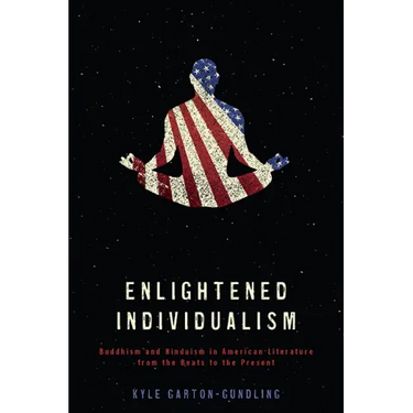 Enlightened Individualism: Buddhism and Hinduism in American Literature from the Beats to the Present