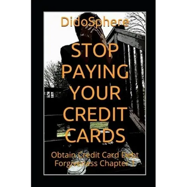 Stop Paying Your Credit Cards: Obtain Credit Card Debt Forgiveness Volume 1