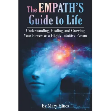 The Empath's Guide to Life: Understanding, Healing, and Growing Your Powers as a Highly Intuitive Person