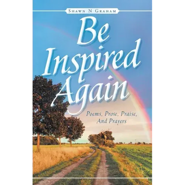 Be Inspired Again: Poems, Prose, Praise, And Prayers
