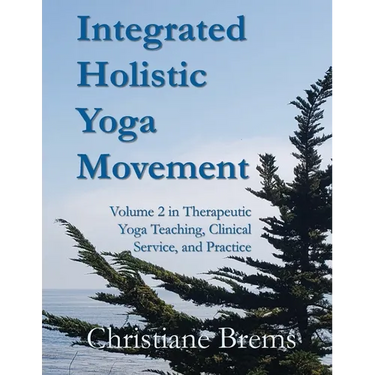 Integrated Holistic Yoga Movement: Volume 2 in Therapeutic Yoga Teaching, Clinical Service, and Practice