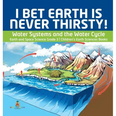 I Bet Earth is Never Thirsty! Water Systems and the Water Cycle Earth and Space Science Grade 3 Children's Earth Sciences Books