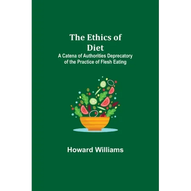 The Ethics of Diet; A Catena of Authorities Deprecatory of the Practice of Flesh Eating