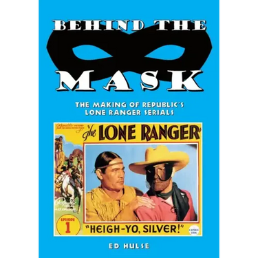 Behind the Mask: The Making of Republic's Lone Ranger Serials