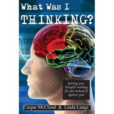 What Was I Thinking?: Get your thoughts working for you not against you